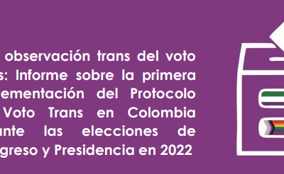 Informe MOE – Una observación trans del voto trans: Informe sobre la primera implementación del  Protocolo de Voto Trans en Colombia durante las elecciones de Congreso y Presidencia en 2022